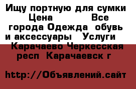 Ищу портную для сумки › Цена ­ 1 000 - Все города Одежда, обувь и аксессуары » Услуги   . Карачаево-Черкесская респ.,Карачаевск г.